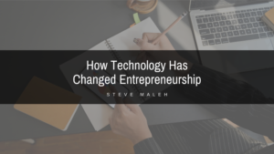 How Technology Has Changed Entrepreneurship Steve Maleh