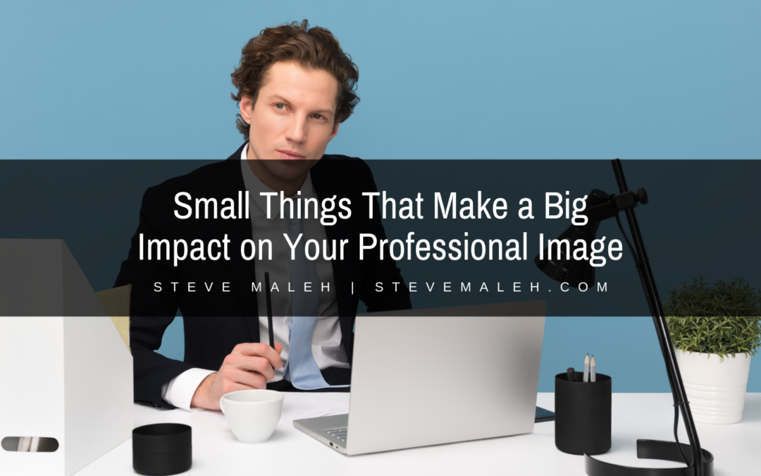 Steve Maleh Small Things That Make a Big Impact on Your Professional Image
