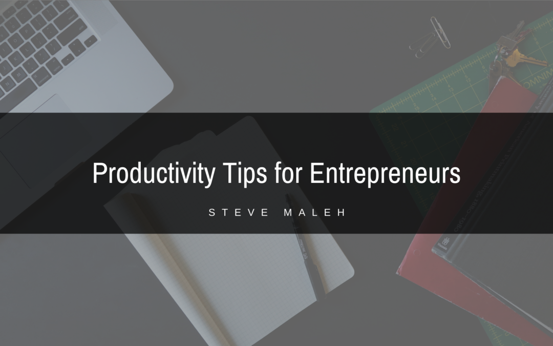Productivity Tips For Entrepreneurs Steve Maleh